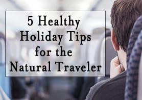 Healthy Holidays – 5 Tips for the Natural Traveler